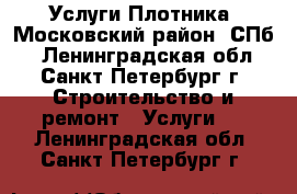 Услуги Плотника. Московский район. СПб. - Ленинградская обл., Санкт-Петербург г. Строительство и ремонт » Услуги   . Ленинградская обл.,Санкт-Петербург г.